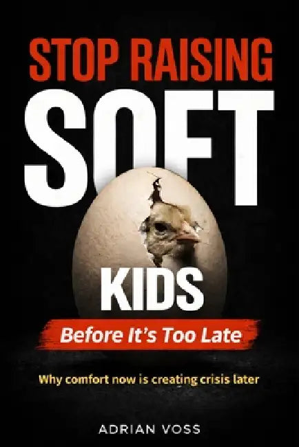 Stop Raising Soft Kids: Why Kids Are Becoming Weak and How Modern Parenting Is Causing It by Adrian Voss