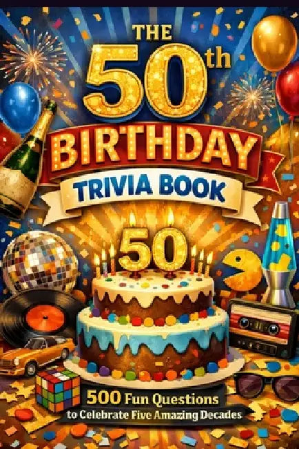 The 50th Birthday Trivia Book: 500 Fun Questions to Celebrate Five Amazing Decades by Liam Calder