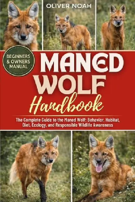 Maned Wolf Handbook: The Complete Guide to the Maned Wolf: Behavior, Habitat, Diet, Ecology, and Responsible Wildlife Awareness by Oliver Noah
