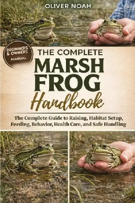 Marsh Frog Handbook: The Complete Guide to Raising Marsh Frogs Habitat Setup, Feeding, Behavior, Health Care, and Safe Handling by Oliver Noah