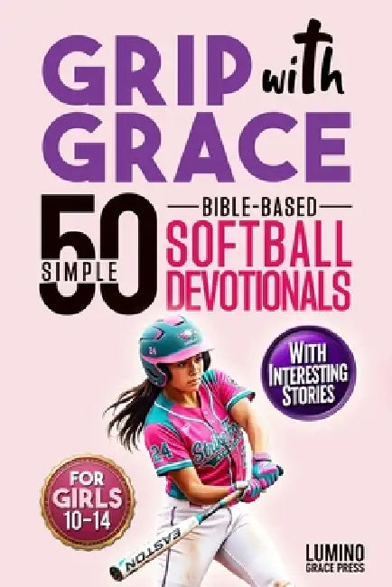 Grip with Grace 50 Simple Bible-Based Softball Devotionals for Girls: Easy-to-Understand Devotionals to Help Softball Girls Play with Confidence, Boun by Lumino Grace Press