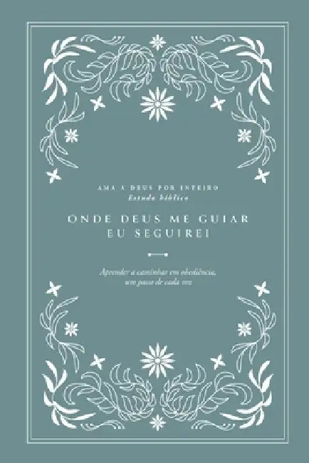Onde Deus me guiar, eu seguirei: Aprender a caminhar em obediência, um passo de cada vez: Ama a Deus por inteiro (Love God Greatly European Portuguese by Love God Greatly
