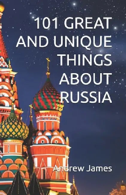 101 Great and Unique Things about Russia: Book 10 of The "Great Nations" series by Andrew James
