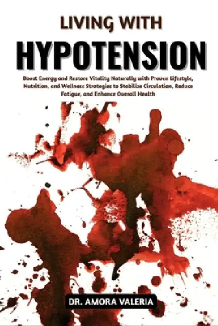 Living With Hypotension: Boost Energy and Restore Vitality Naturally with Proven Lifestyle, Nutrition, and Wellness Strategies to Stabilize Circulatio by Amora Valeria