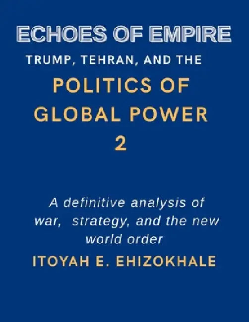 Echoes of Empire: Trump, Tehran, and the Politics of Global Power by Itoyah E. Ehizokhale