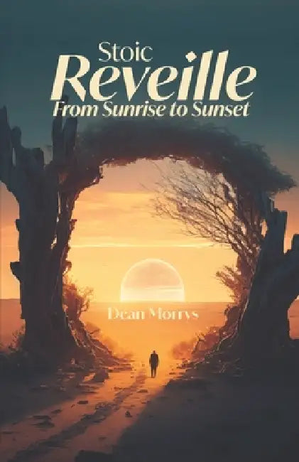 Stoic Reveille: From Sunrise to Sunset by Dean Morrys