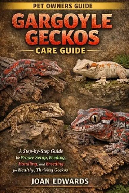 Gargoyle Geckos Care Guide: A Step-by-Step Guide to Proper Setup, Feeding, Handling, and Breeding for Healthy, Thriving Geckos. by Joan Edwards