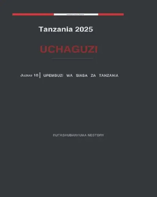 Tanzania 2025 Uchaguzi: Mrejesho wa Upembuzi Yakinifu wa Kiutawala - Juzuu Na. 10 by Rutashubanyuma Nestory
