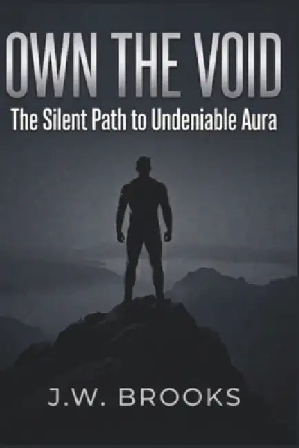 Own The Void: The Silent Path to Undeniable Aura by J. W. Brooks