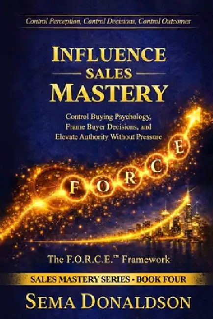 Influence Sales Mastery: Control Buying Psychology, Frame Buyer Decisions, and Elevate Authority Without Pressure by Sema Donaldson