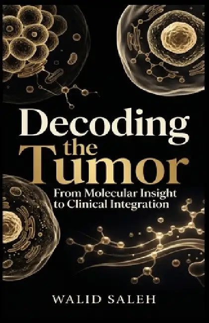 Decoding the Tumor From Molecular Insight to Clinical Integration by Walid Saleh