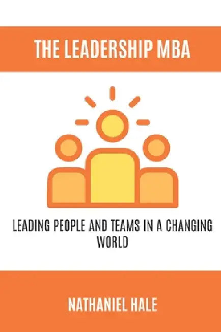 The Leadership MBA: Leading People and Teams in a Changing World by Nathaniel Hale