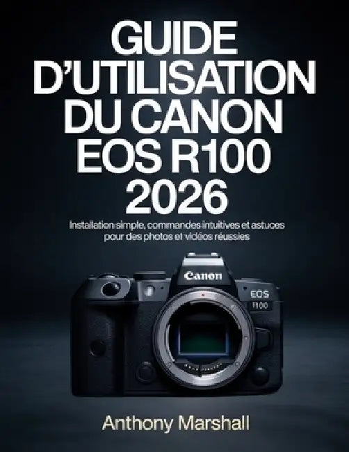 Guide d'utilisation du Canon EOS R100 2026: Installation simple, commandes intuitives et astuces pour des photos et vidéos réussies by Anthony Marshall