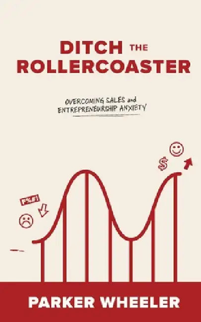 Ditch the Rollercoaster: Overcoming Sales and Entrepreneurship Anxiety by Parker Wheeler