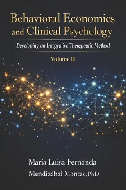 Behavioral Economics and Clinical Psychology: Developing an Integrative Therapeutic Method, Volume II by Maria Luisa Fe Mendizabal Montes
