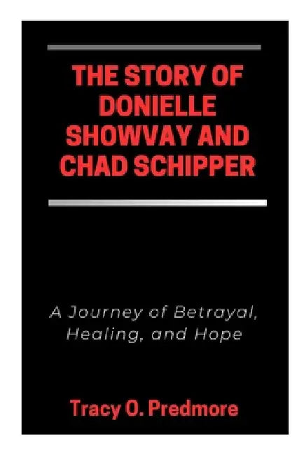 The Story of Donielle Showvay and Chad Schipper: A Journey of Betrayal, Healing, and Hope by Tracy O. Predmore