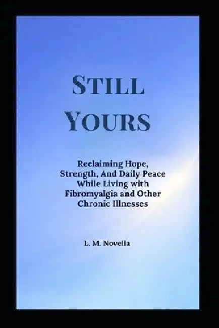 Still Yours: Reclaiming Hope, Strength, And Daily Peace While Living with Fibromyalgia and Other Chronic Illnesses by L. M. Novella