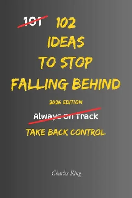 102 Ideas To Stop Falling Behind: No Perfect Timing. No Constant Motivation. Simple Everyday Ideas To Interrupt Delay, Take Action, and Start Moving F by Charles King
