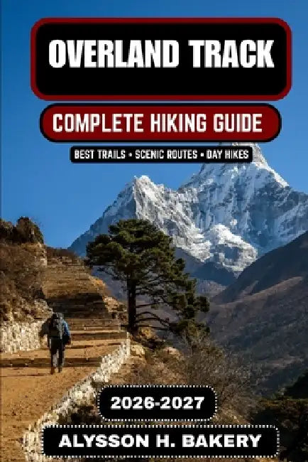 Overland Track 2026-2027: The Ultimate Tasmania Wilderness Hiking Guide by Alysson H. Bakery