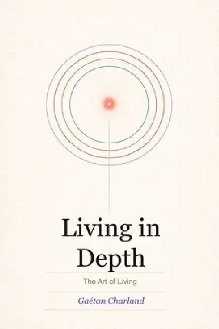 Living in Depth: The Art of Living by Alain Cyr, Gaétan Charland