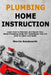 Plumbing Home Instruction: Learn How to Maintain and Repair Your Home Plumbing Using DIY Techniques That are Easy to Learn and Apply by Morris Reedworth