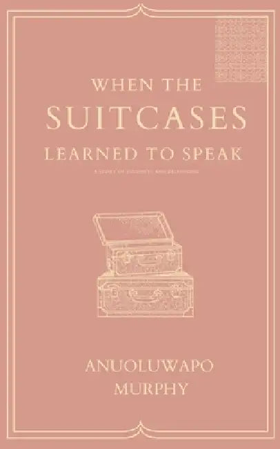 When the Suitcases Learned to Speak by Anuoluwapo Murphy