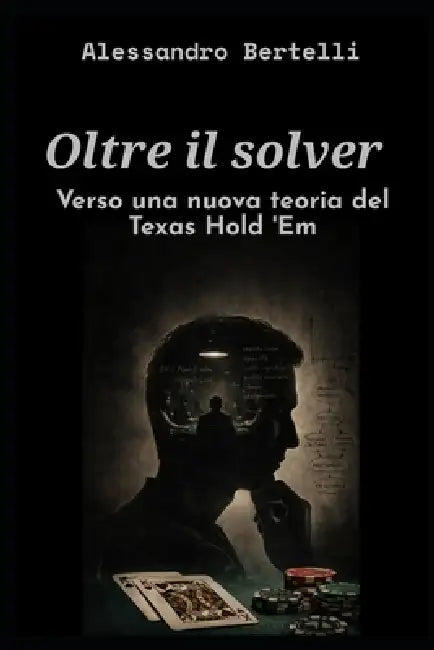 Oltre il solver: verso una nuova teoria del Texas Hold'em by Alessandro Bertelli