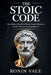 The Stoic Code: How Modern Men Build Power, Control Emotions, and Win Without Needing Approval by Ronin Vale