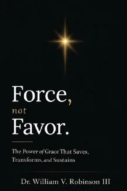Force, Not Favor: The Power of Grace That Saves, Transforms, and Sustains by III Robinson William V.