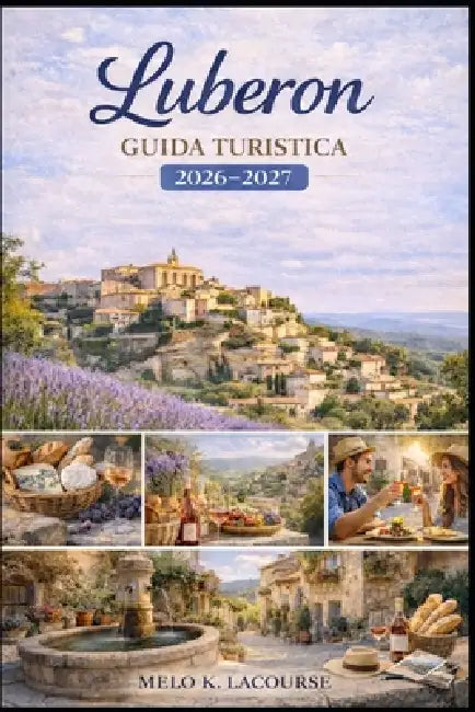 Luberon Guida turistica 2026-2027: Scopri i migliori borghi, la cucina regionale, i siti storici, le gite di un giorno e le esperienze di viaggio lent by Melo K. Lacourse