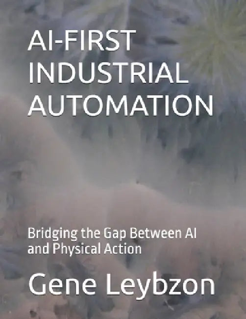 AI-First Industrial Automation: Bridging the Gap Between AI and Physical Action by Gene Leybzon