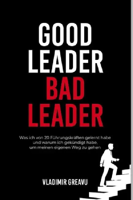 Good Leader, Bad Leader: Real Experiences. Twenty Archetypes. One Decision. by Vladimir Greavu