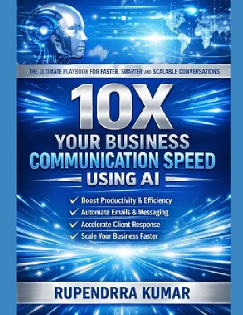 10X Your Business Communication Speed Using AI: The Ultimate Playbook for Faster, Smarter, and Scalable Conversations by Rupendrra Kumar