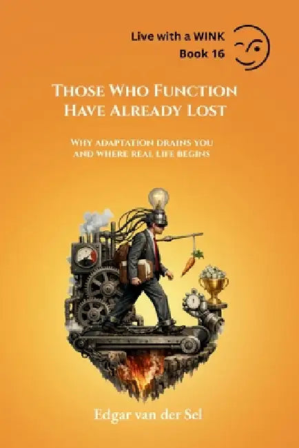 Those Who Function Have Already Lost: Why adaptation drains you and where real life begins by Edgar Van Der Sel