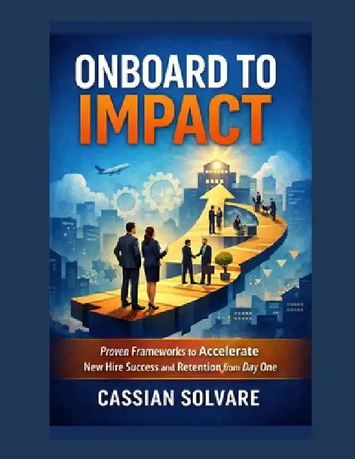 Onboard to Impact: Proven Frameworks to Accelerate New Hire Success and Retention from Day One by Cassian Solvare