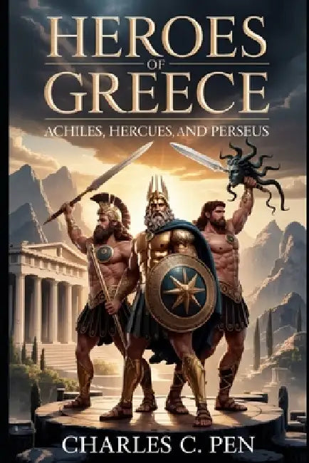 Heroes of Greece: Achilles, Hercules, and Perseus by Charles C. Pen