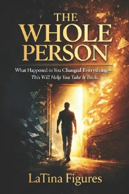 The Whole Person: What Happened to You Changed Everything-This Will Help You Take It Back by Latina Figures