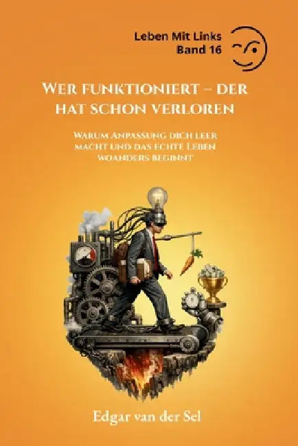 Wer funktioniert - der hat schon verloren: Warum Anpassung dich leer macht und das echte Leben woanders beginnt by Edgar Van Der Sel