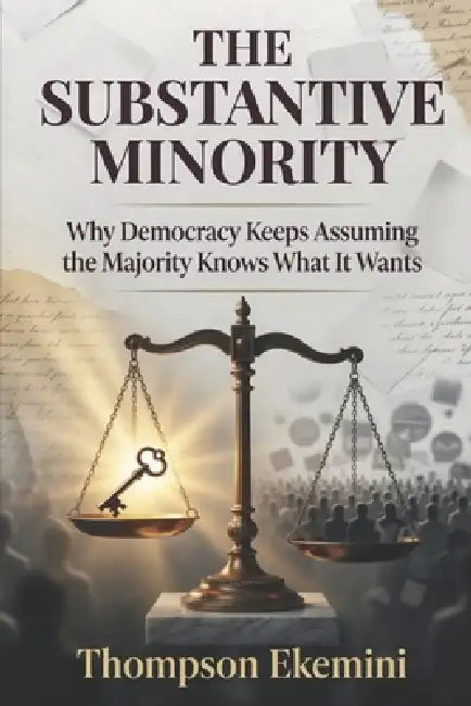 The Substantive Minority: Why Democracy Keeps Assuming the Majority Knows What It Wants by Ekemini Thompson