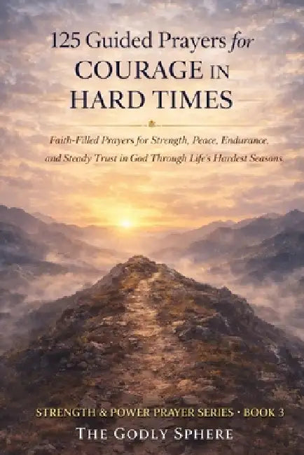 125 Guided Prayers for Courage in Hard Times: Faith-Filled Prayers for Strength, Peace, Endurance, and Steady Trust in God Through Life's Hardest Seas by The Godly Sphere