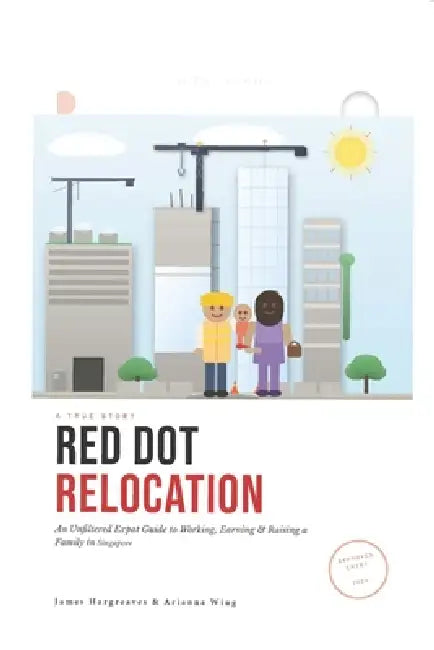Red Dot Relocation: An Unfiltered Expat Guide to Working, Earning & Raising a Family in Singapore by James Hargreaves, Arianna Weng