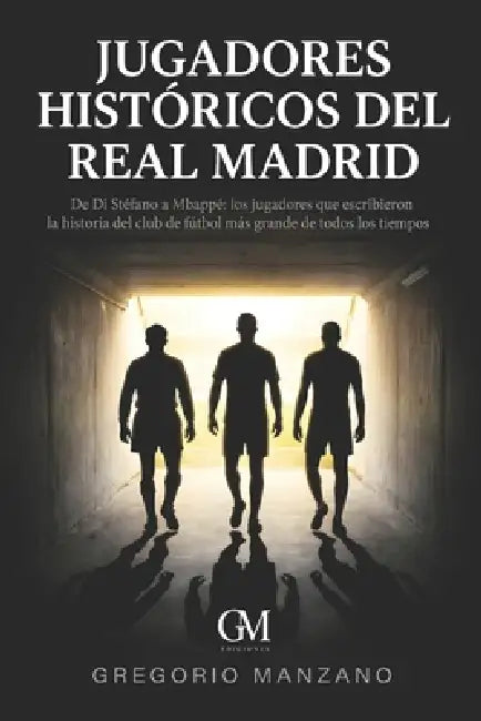 Jugadores Históricos del Real Madrid: De Di Stéfano a Mbappé los jugadores que escribieron la historia del club de fútbol más grande de todos los tiem by Gregorio Manzano