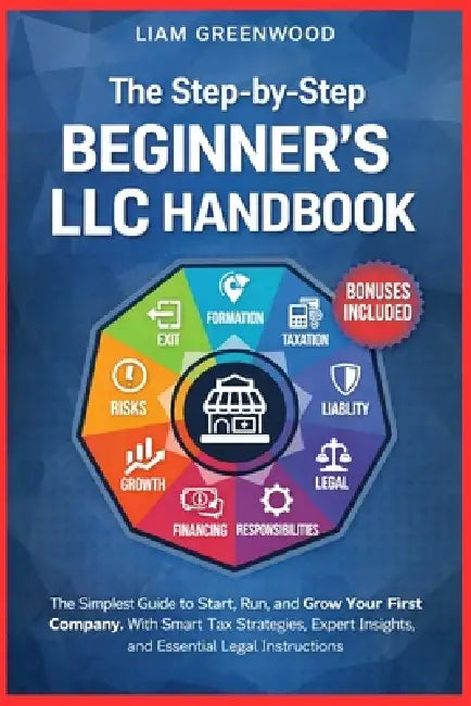 The Step-by-Step Beginner's LLC Handbook: The Simplest Guide to Start, Run, and Grow Your First Company. With Smart Tax Strategies, Expert Insights, a by Liam Greenwood