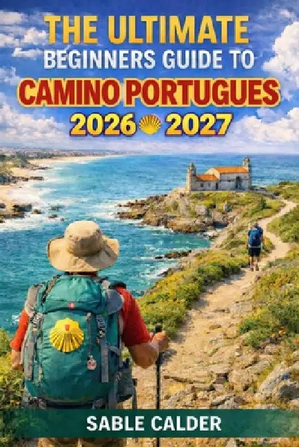 The Ultimate Beginner's Guide to Camino Portugués Coast: From Porto To Santiago - Tips, Routes, And Stress-Free Walking Plans by Sable Calder