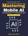 Mastering Mobile AI: AI-Integrated Mobile Development AI Governance Compliance AI-Driven User Experience Future of Mobile AI AI-Powered User Interface by Ravi Rajput