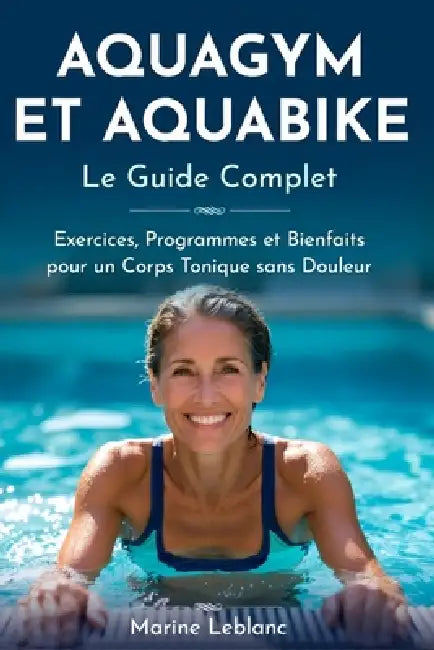 AQUABIKE ET AQUAGYM Le Guide Complet Aquafitness: Exercices, Programmes et Bienfaits pour un Corps Tonique sans Douleur by Marine LeBlanc