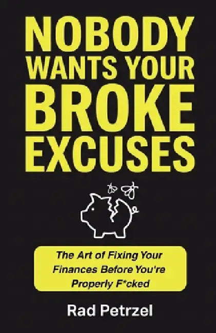 Nobody Wants Your Broke Excuses: The Art of Fixing Your Finances Before You're Properly F*cked by Rad Petrzel
