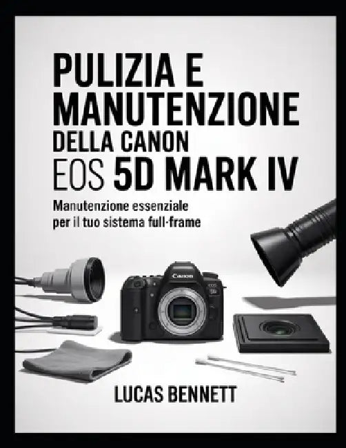 Pulizia E Manutenzione Della Canon EOS 5d Mark IV: Manutenzione essenziale per il tuo sistema full-frame by Lucas Bennett