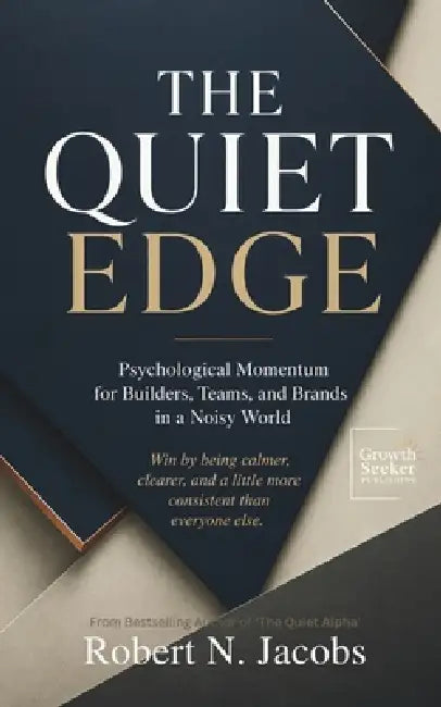 The Quiet Edge: Psychological Momentum for Builders, Teams, and Brands in a Noisy World. Win by being calmer, clearer, and a little more consistent th by Robert N. Jacobs