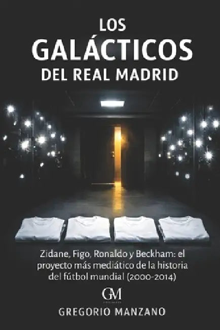 Los Galácticos del Real Madrid: Zidane, Figo, Ronaldo y Beckham: el proyecto más mediático de la historia del fútbol mundial (2000-2014) by Gregorio Manzano